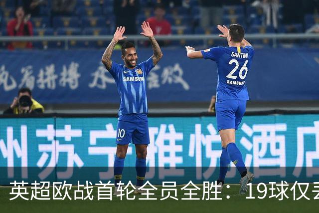 英超欧战首轮全员全胜：19球仅丢4球统治欧洲